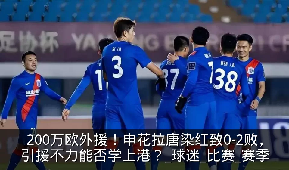 200万欧外援！申花拉唐染红致0-2败，引援不力能否学上港？_球迷_比赛_赛季