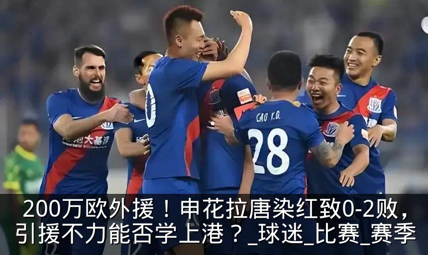200万欧外援！申花拉唐染红致0-2败，引援不力能否学上港？_球迷_比赛_赛季