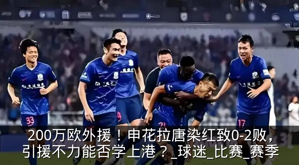 200万欧外援！申花拉唐染红致0-2败，引援不力能否学上港？_球迷_比赛_赛季