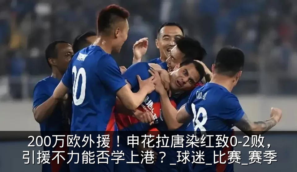 200万欧外援！申花拉唐染红致0-2败，引援不力能否学上港？_球迷_比赛_赛季