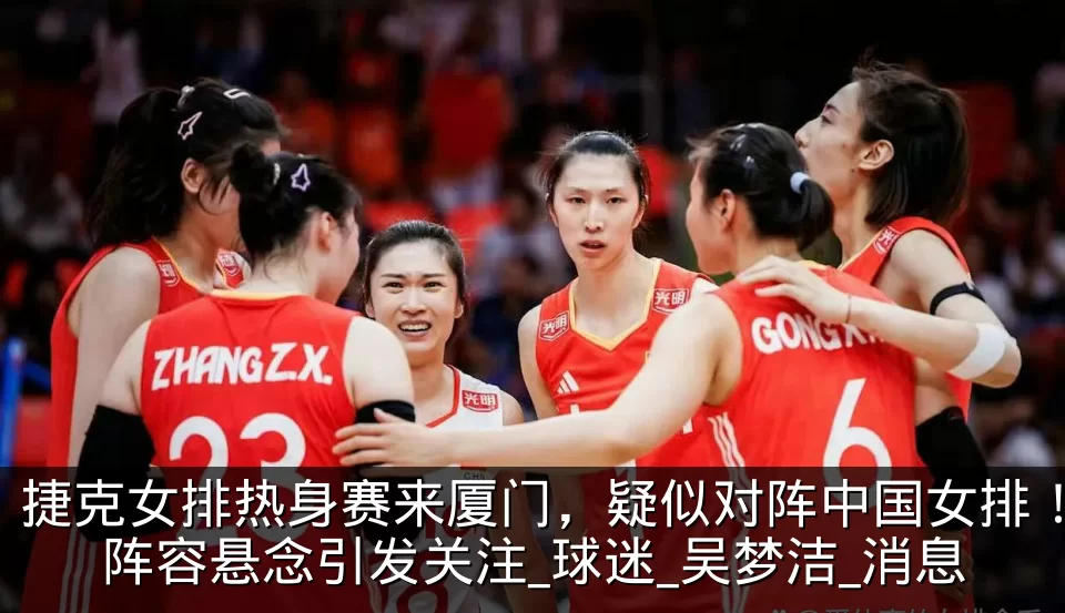 捷克女排热身赛来厦门,疑似对阵中国女排!阵容悬念引发关注_球迷_吴梦洁_消息